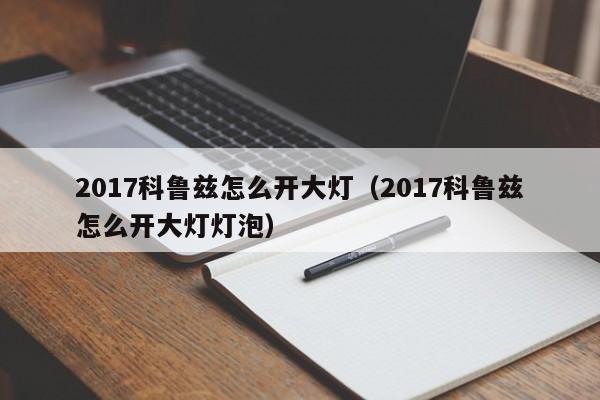 2017科鲁兹怎么开大灯（2017科鲁兹怎么开大灯灯泡）