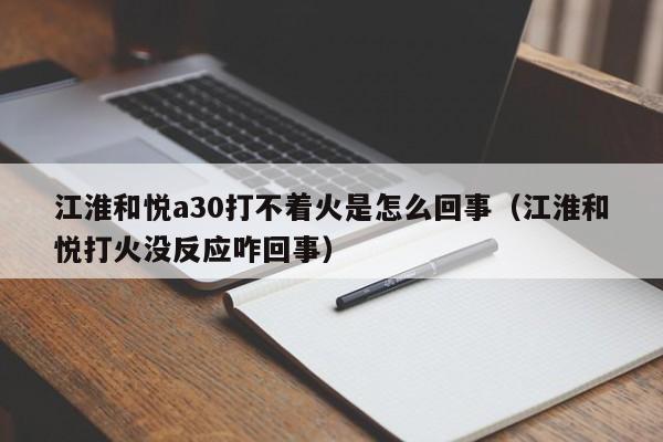 江淮和悦a30打不着火是怎么回事（江淮和悦打火没反应咋回事）