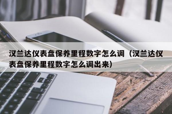 汉兰达仪表盘保养里程数字怎么调（汉兰达仪表盘保养里程数字怎么调出来）