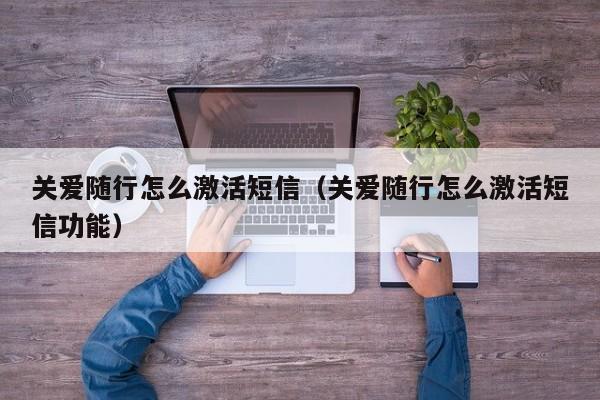 关爱随行怎么激活短信（关爱随行怎么激活短信功能）