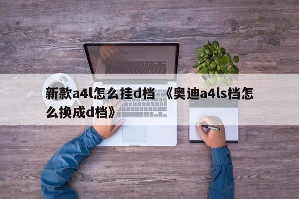 新款a4l怎么挂d档 《奥迪a4ls档怎么换成d档》