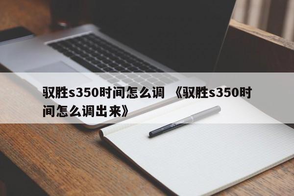 驭胜s350时间怎么调 《驭胜s350时间怎么调出来》