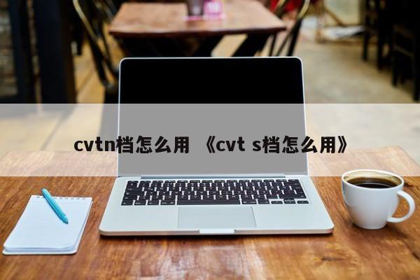 cvtn档怎么用 《cvt s档怎么用》