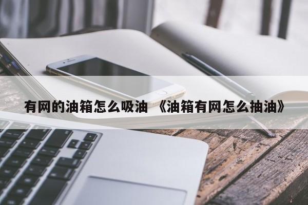 有网的油箱怎么吸油 《油箱有网怎么抽油》