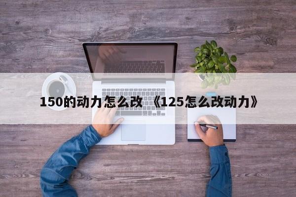 150的动力怎么改 《125怎么改动力》