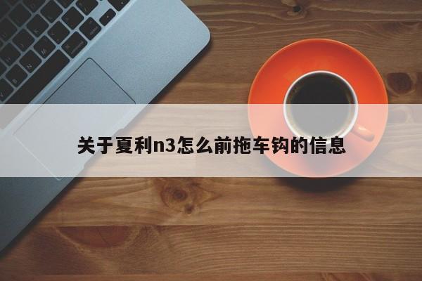 关于夏利n3怎么前拖车钩的信息