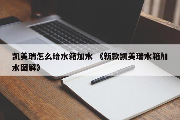 凯美瑞怎么给水箱加水 《新款凯美瑞水箱加水图解》