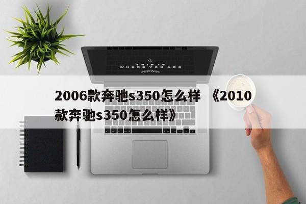 2006款奔驰s350怎么样 《2010款奔驰s350怎么样》