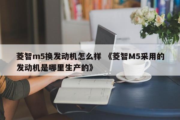 菱智m5换发动机怎么样 《菱智M5采用的发动机是哪里生产的》