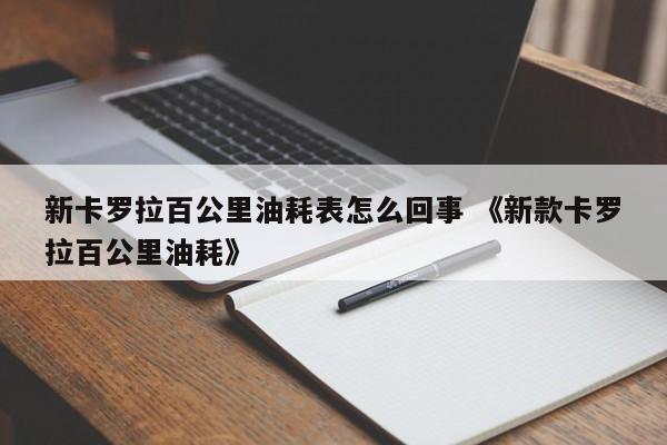 新卡罗拉百公里油耗表怎么回事 《新款卡罗拉百公里油耗》