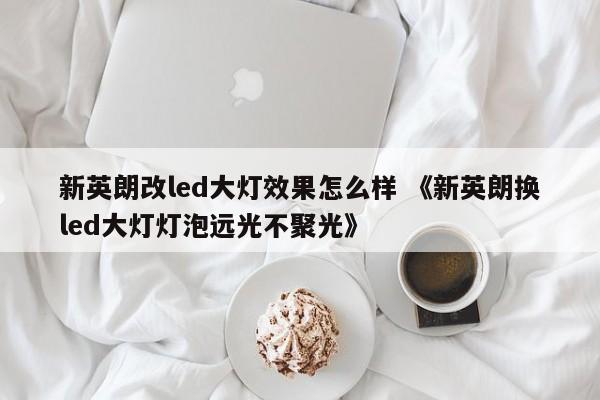 新英朗改led大灯效果怎么样 《新英朗换led大灯灯泡远光不聚光》