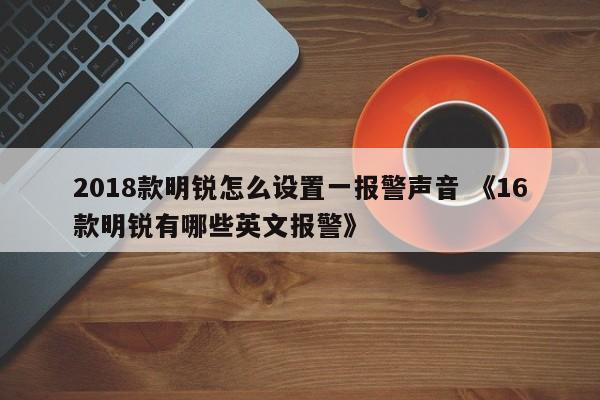 2018款明锐怎么设置一报警声音 《16款明锐有哪些英文报警》