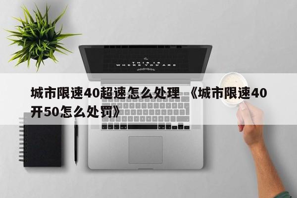 城市限速40超速怎么处理 《城市限速40开50怎么处罚》