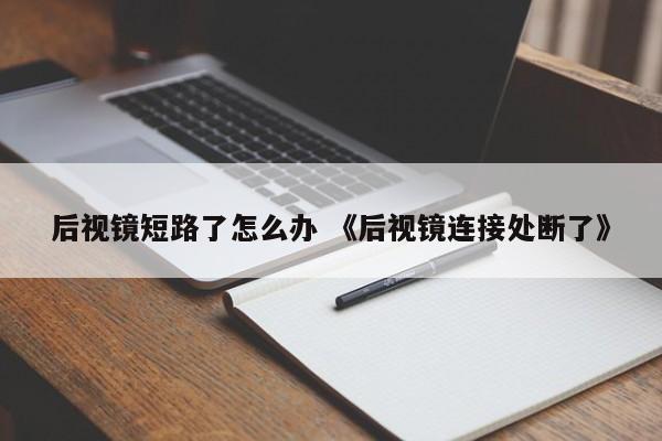 后视镜短路了怎么办 《后视镜连接处断了》