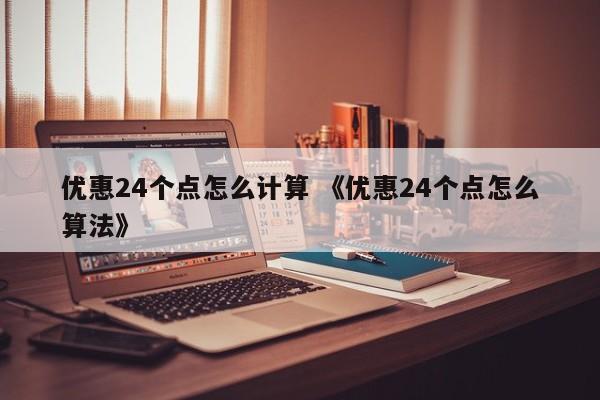 优惠24个点怎么计算 《优惠24个点怎么算法》