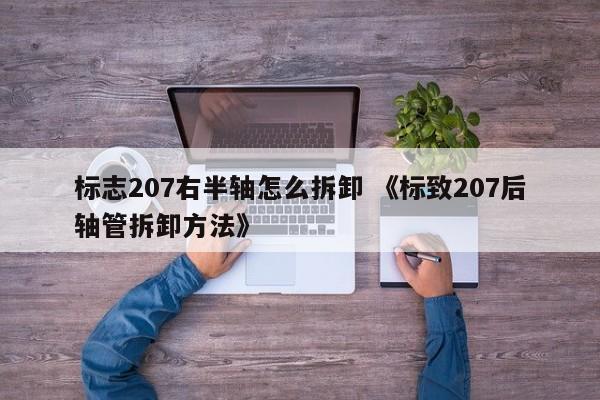 标志207右半轴怎么拆卸 《标致207后轴管拆卸方法》