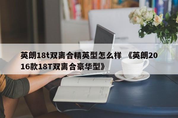 英朗18t双离合精英型怎么样 《英朗2016款18T双离合豪华型》