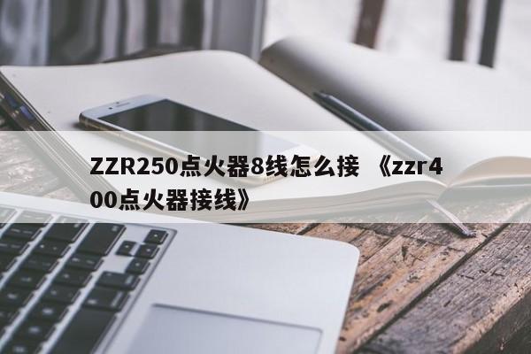 ZZR250点火器8线怎么接 《zzr400点火器接线》