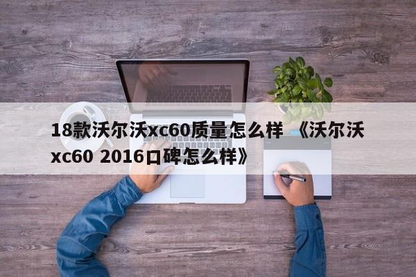 18款沃尔沃xc60质量怎么样 《沃尔沃xc60 2016口碑怎么样》