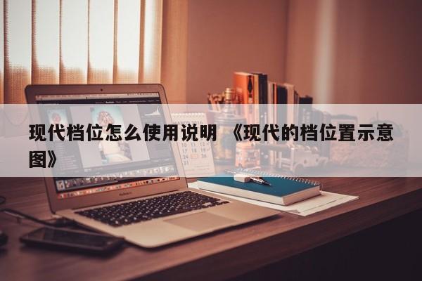 现代档位怎么使用说明 《现代的档位置示意图》