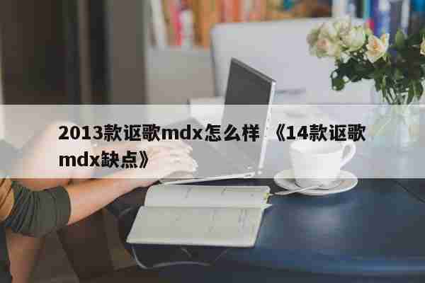 2013款讴歌mdx怎么样 《14款讴歌mdx缺点》