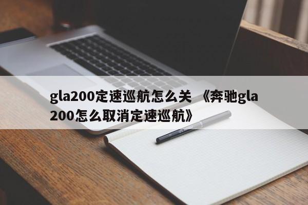 gla200定速巡航怎么关 《奔驰gla200怎么取消定速巡航》