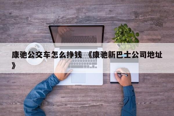 康驰公交车怎么挣钱 《康驰新巴士公司地址》