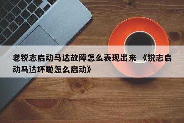 老锐志启动马达故障怎么表现出来 《锐志启动马达坏啦怎么启动》