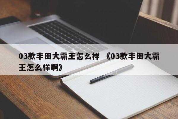 03款丰田大霸王怎么样 《03款丰田大霸王怎么样啊》