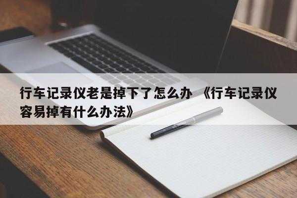 行车记录仪老是掉下了怎么办 《行车记录仪容易掉有什么办法》