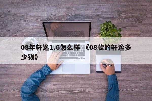 08年轩逸1.6怎么样 《08款的轩逸多少钱》