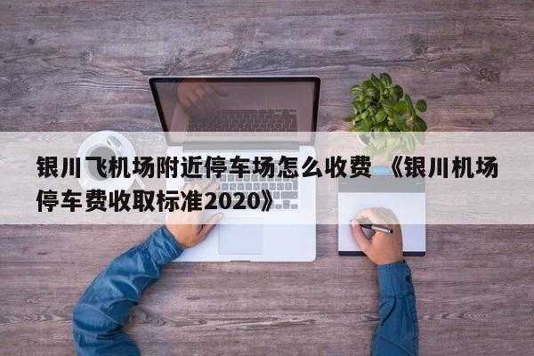 银川飞机场附近停车场怎么收费 《银川机场停车费收取标准2020》