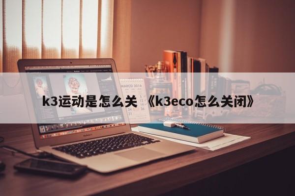 k3运动是怎么关 《k3eco怎么关闭》