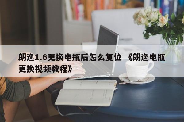 朗逸1.6更换电瓶后怎么复位 《朗逸电瓶更换视频教程》