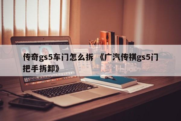 传奇gs5车门怎么拆 《广汽传祺gs5门把手拆卸》