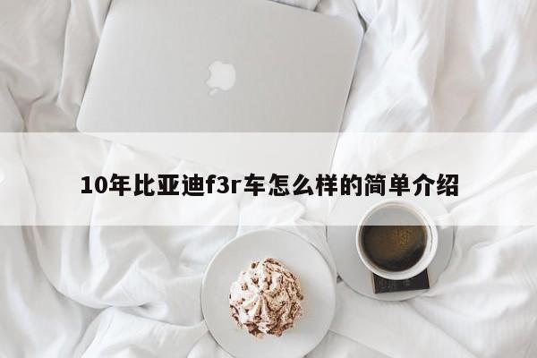 10年比亚迪f3r车怎么样的简单介绍