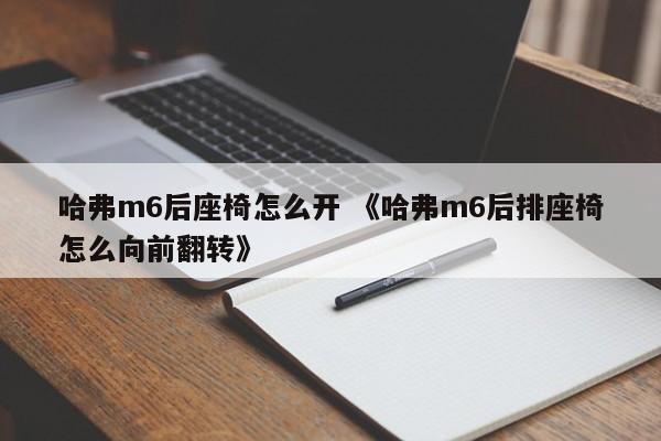 哈弗m6后座椅怎么开 《哈弗m6后排座椅怎么向前翻转》