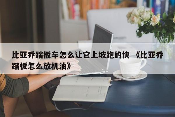 比亚乔踏板车怎么让它上坡跑的快 《比亚乔踏板怎么放机油》