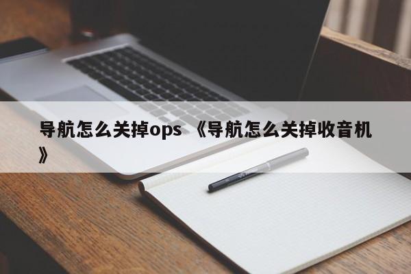 导航怎么关掉ops 《导航怎么关掉收音机》