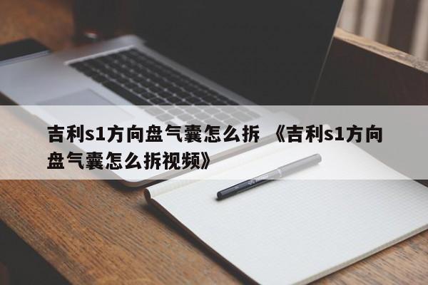 吉利s1方向盘气囊怎么拆 《吉利s1方向盘气囊怎么拆视频》