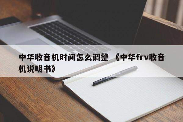 中华收音机时间怎么调整 《中华frv收音机说明书》