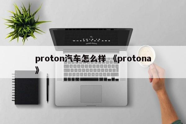 proton汽车怎么样 《protona》