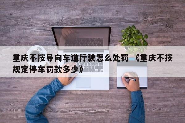 重庆不按导向车道行驶怎么处罚 《重庆不按规定停车罚款多少》