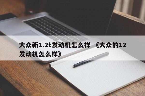 大众新1.2t发动机怎么样 《大众的12发动机怎么样》