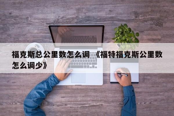 福克斯总公里数怎么调 《福特福克斯公里数怎么调少》