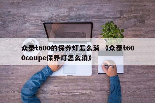 众泰t600的保养灯怎么消 《众泰t600coupe保养灯怎么消》