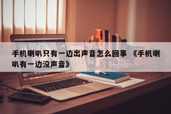 手机喇叭只有一边出声音怎么回事 《手机喇叭有一边没声音》