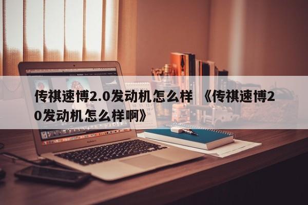 传祺速博2.0发动机怎么样 《传祺速博20发动机怎么样啊》