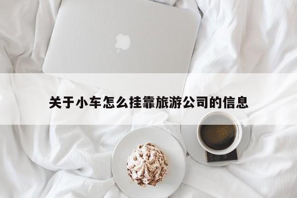 关于小车怎么挂靠旅游公司的信息