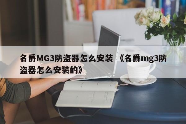 名爵MG3防盗器怎么安装 《名爵mg3防盗器怎么安装的》